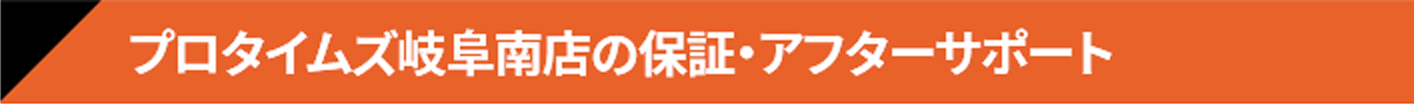 プロタイムズ岐阜南店の保証・アフターサポート